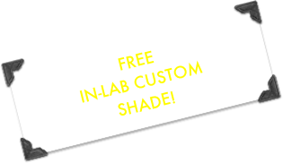 FREE 
IN-LAB CUSTOM 
SHADE!